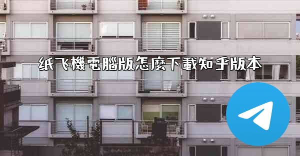 纸飞機電腦版怎麼下載知乎版本