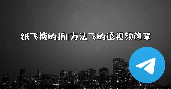 纸飞機的折叠方法飞的遠视频簡單