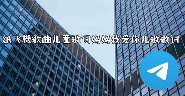 纸飞機歌曲儿童歌词妈妈我爱你儿歌歌词