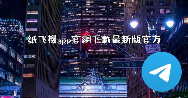 纸飞機app官網下載最新版官方