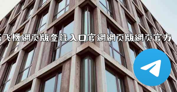 纸飞機網页版登錄入口官網網页版網页官方
