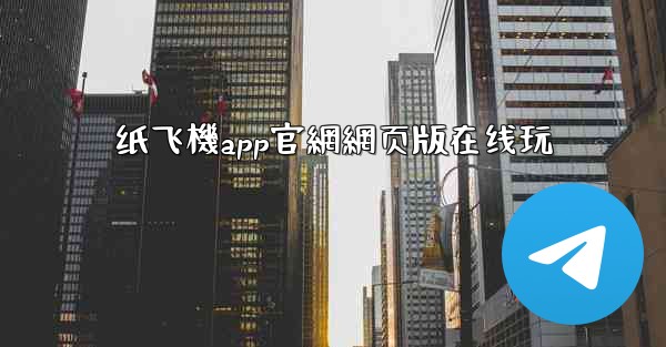纸飞機app官網網页版在线玩