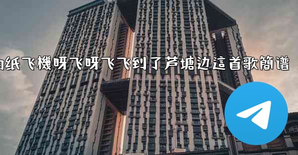 我的纸飞機呀飞呀飞飞到了芦塘边這首歌簡谱