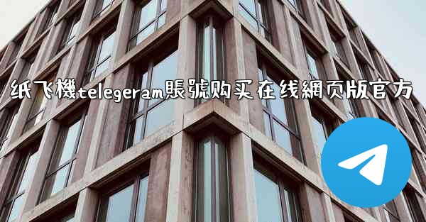 纸飞機telegeram賬號购买在线網页版官方