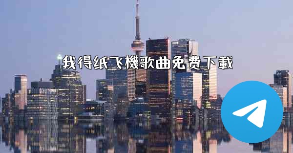 我得纸飞機歌曲免费下載