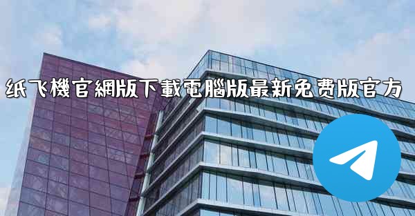 纸飞機官網版下載電腦版最新免费版官方