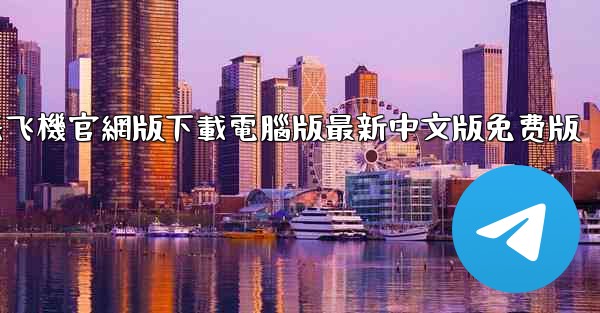 纸飞機官網版下載電腦版最新中文版免费版