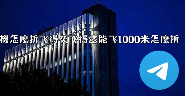 纸飞機怎麼折飞得久飞得遠能飞1000米怎麼折