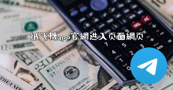 纸飞機app官網进入页面網页