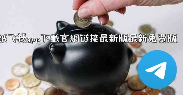 纸飞機app下載官網链接最新版最新免费版