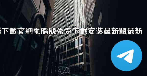 纸飞機下載官網電腦版免费下載安裝最新版最新