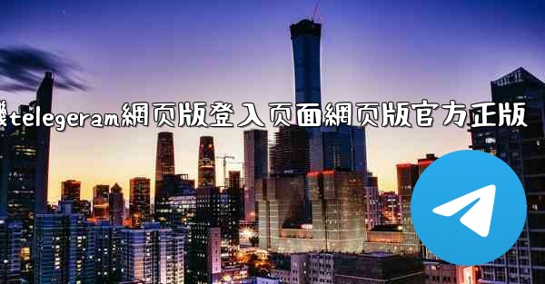 纸飞機telegeram網页版登入页面網页版官方正版