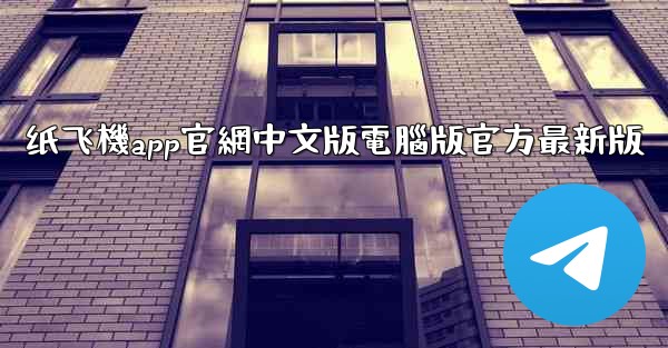 纸飞機app官網中文版電腦版官方最新版