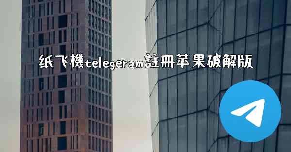 纸飞機telegeram註冊苹果破解版