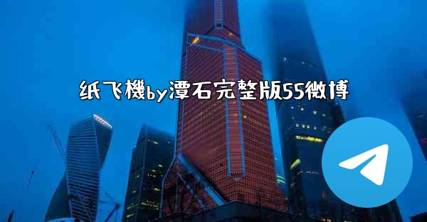 纸飞機by潭石完整版55微博