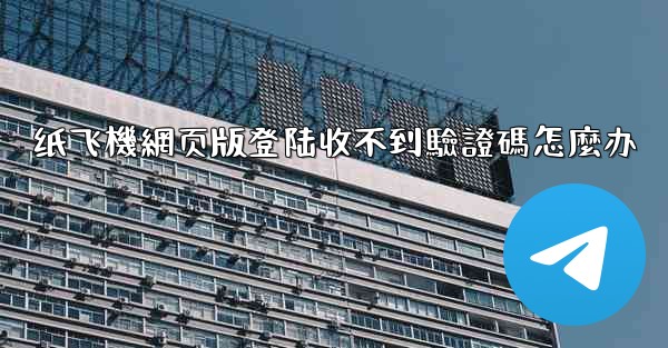 纸飞機網页版登陆收不到驗證碼怎麼办