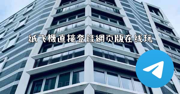 纸飞機直接登錄網页版在线玩