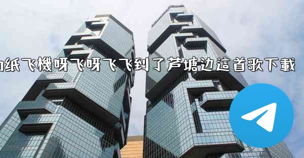 <b>我的纸飞機呀飞呀飞飞到了芦塘边這首歌下載</b>