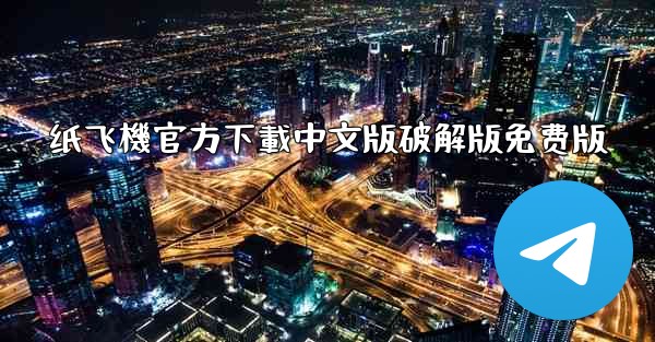纸飞機官方下載中文版破解版免费版