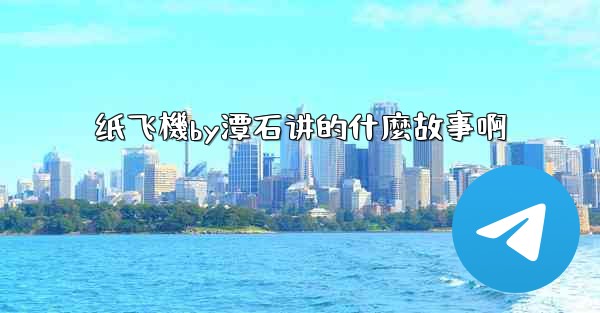 纸飞機by潭石讲的什麼故事啊