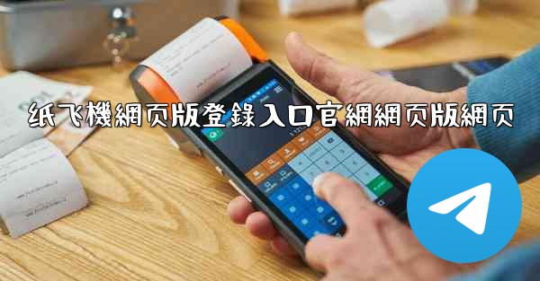 纸飞機網页版登錄入口官網網页版網页