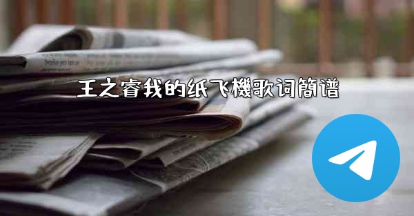 王之睿我的纸飞機歌词簡谱