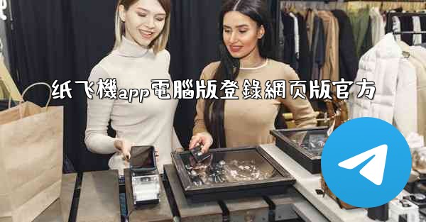 纸飞機app電腦版登錄網页版官方