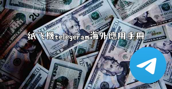 纸飞機telegeram海外應用手冊