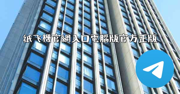 纸飞機官網入口電腦版官方正版
