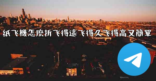 纸飞機怎麼折飞得遠飞得久飞得高又簡單