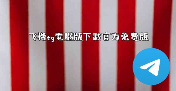 <b>飞機tg電腦版下載官方免费版</b>