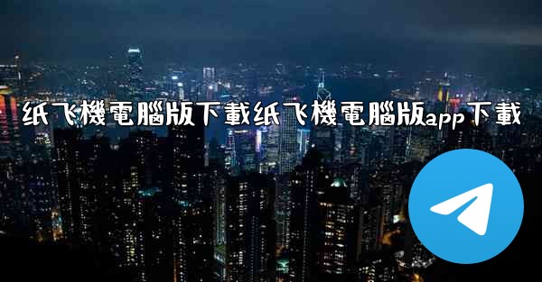 纸飞機電腦版下載纸飞機電腦版app下載