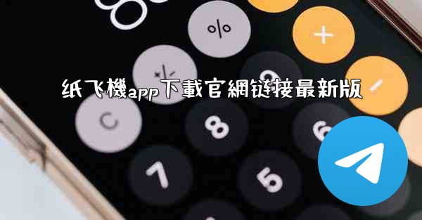 <b>纸飞機app下載官網链接最新版</b>