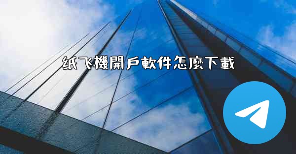 纸飞機開戶軟件怎麼下載