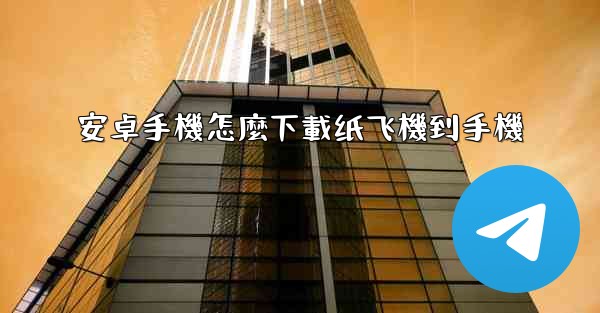 安卓手機怎麼下載纸飞機到手機