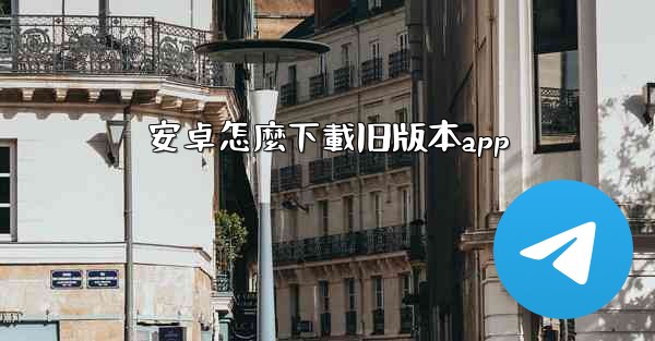 安卓怎麼下載旧版本app