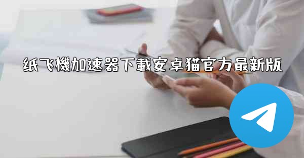 纸飞機加速器下載安卓猫官方最新版