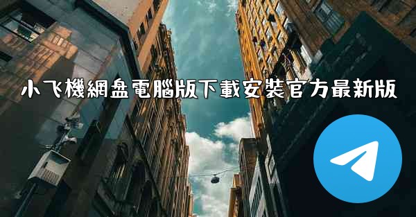 <b>小飞機網盘電腦版下載安裝官方最新版</b>