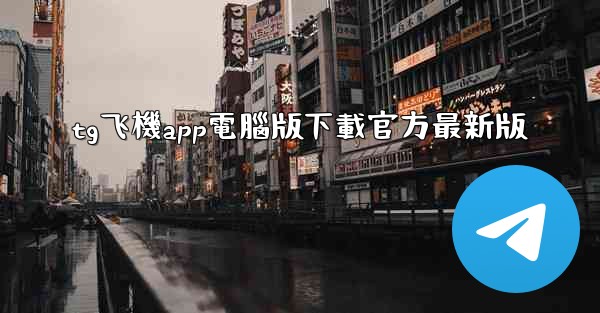 tg飞機app電腦版下載官方最新版