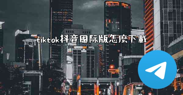 <b>tiktok抖音國际版怎麼下載</b>