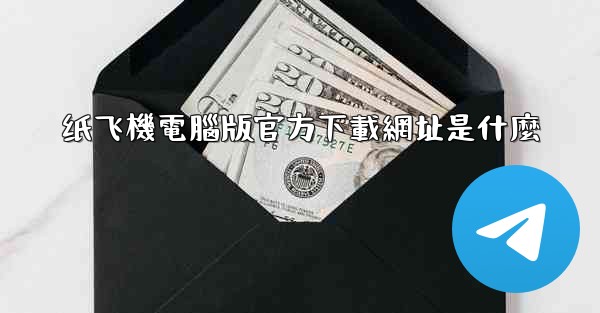 纸飞機電腦版官方下載網址是什麼