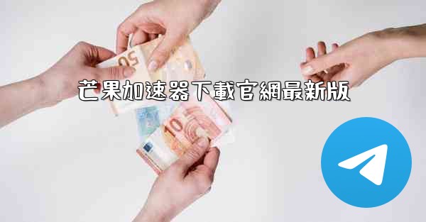 芒果加速器下載官網最新版