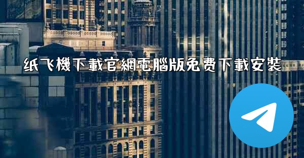 纸飞機下載官網電腦版免费下載安裝