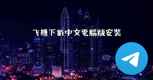 <b>飞機下載中文電腦版安裝</b>