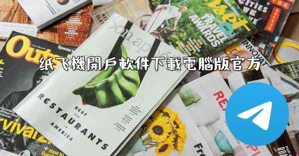 <b>纸飞機開戶軟件下載電腦版官方</b>