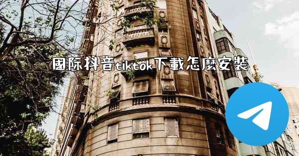 國际抖音tiktok下載怎麼安裝