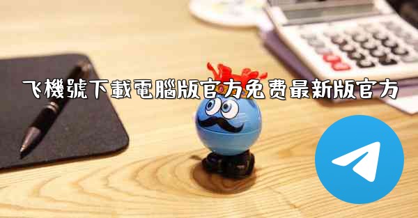 飞機號下載電腦版官方免费最新版官方