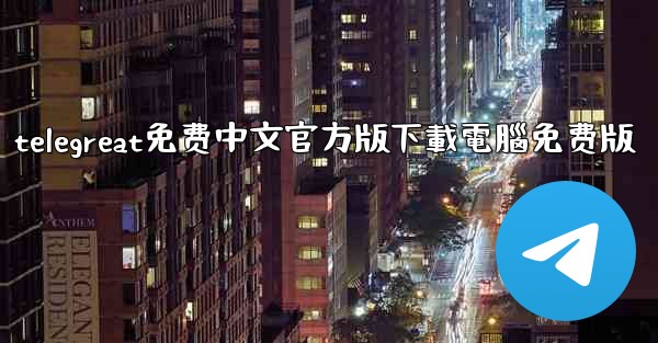 telegreat免费中文官方版下載電腦免费版