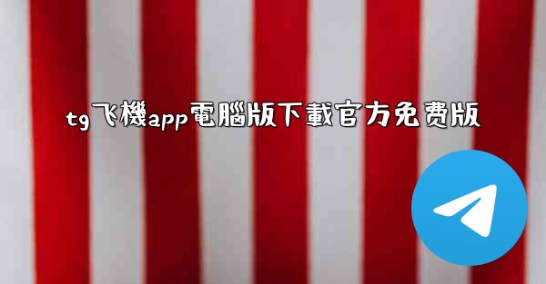 tg飞機app電腦版下載官方免费版