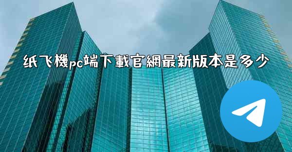 纸飞機pc端下載官網最新版本是多少